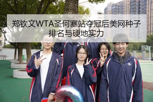 郑钦文WTA圣何塞站夺冠后美网种子排名与硬地实力